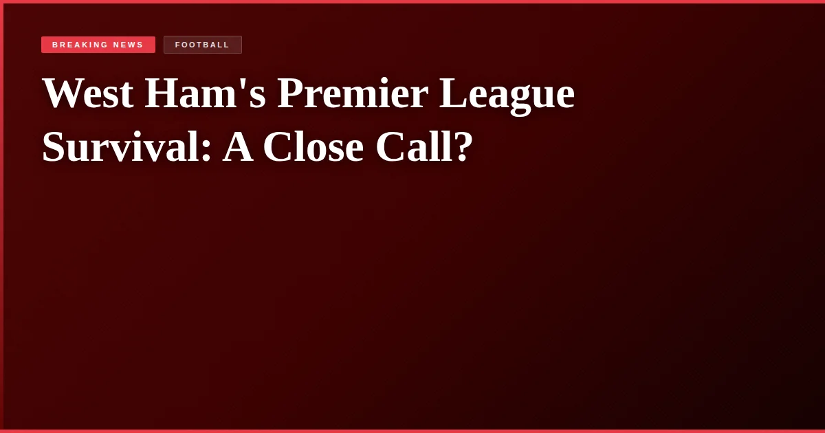 West Ham's Premier League Survival: A Close Call?