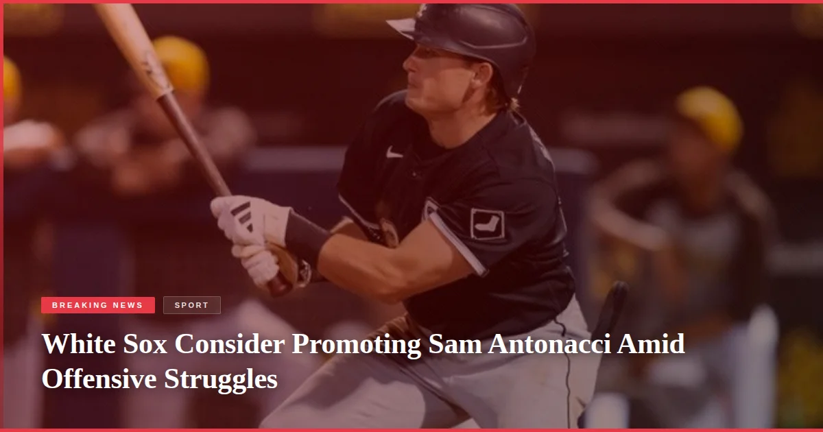 White Sox Consider Promoting Sam Antonacci Amid Offensive Struggles