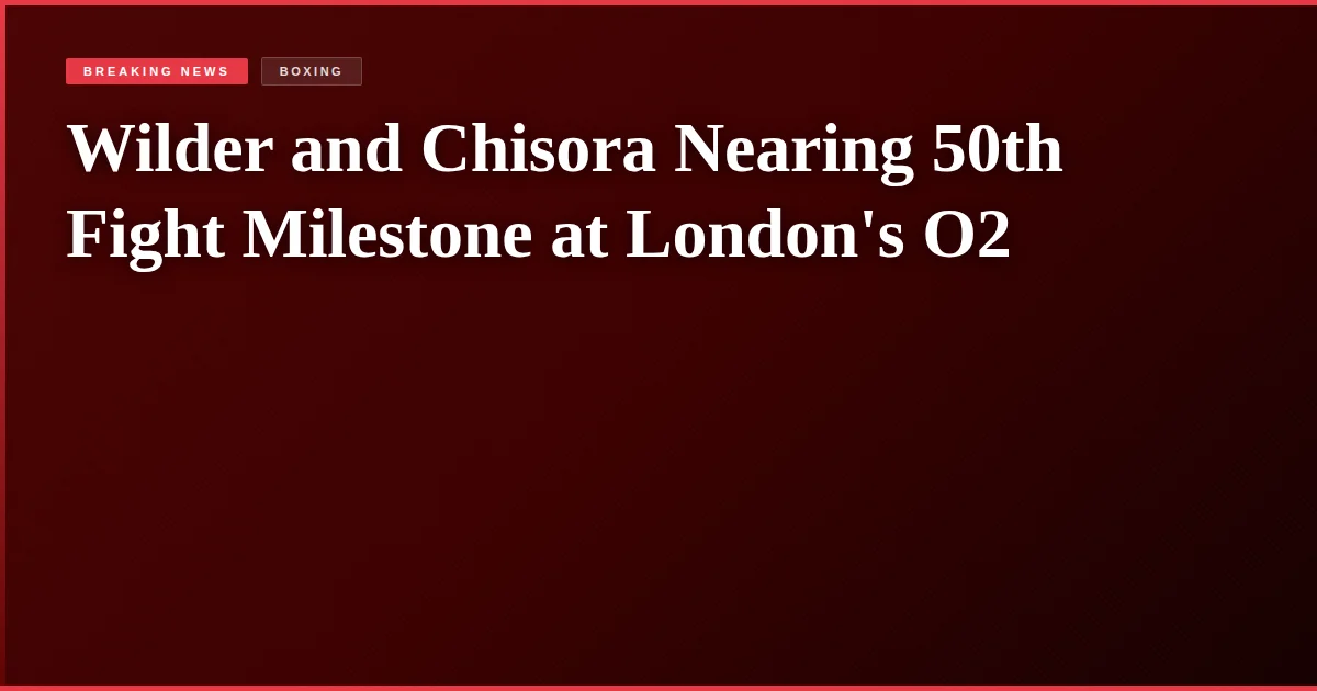 Wilder and Chisora Nearing 50th Fight Milestone at London's O2