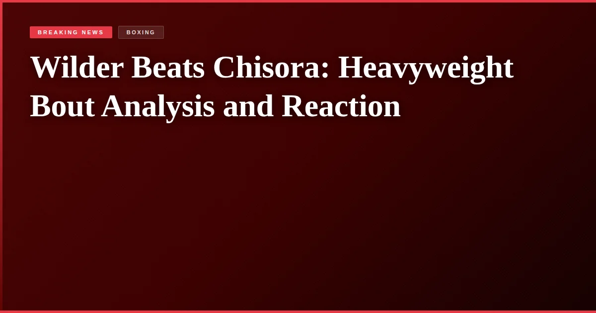 Wilder Beats Chisora: Heavyweight Bout Analysis and Reaction