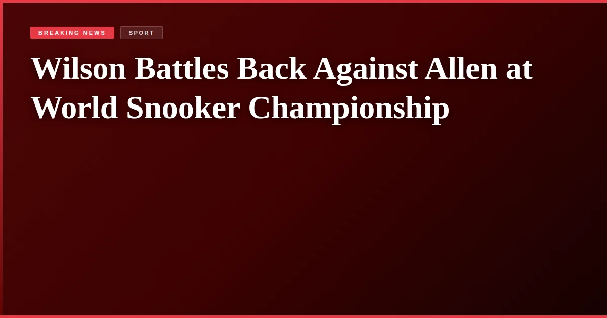 Wilson Battles Back Against Allen at World Snooker Championship