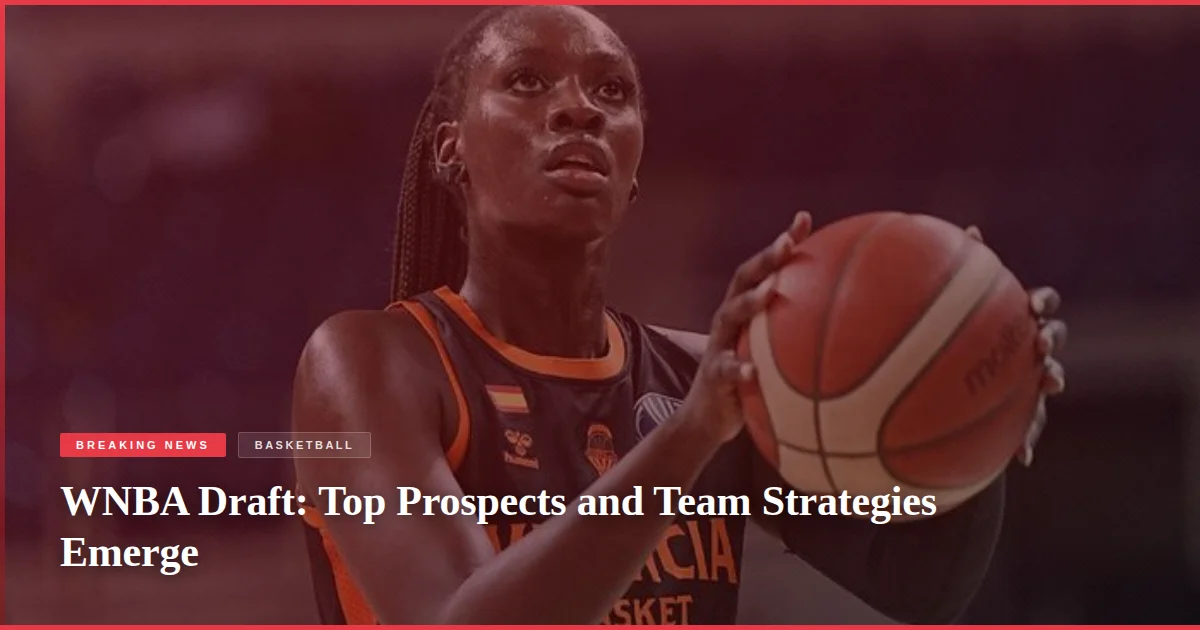 WNBA Draft: Top Prospects and Team Strategies Emerge