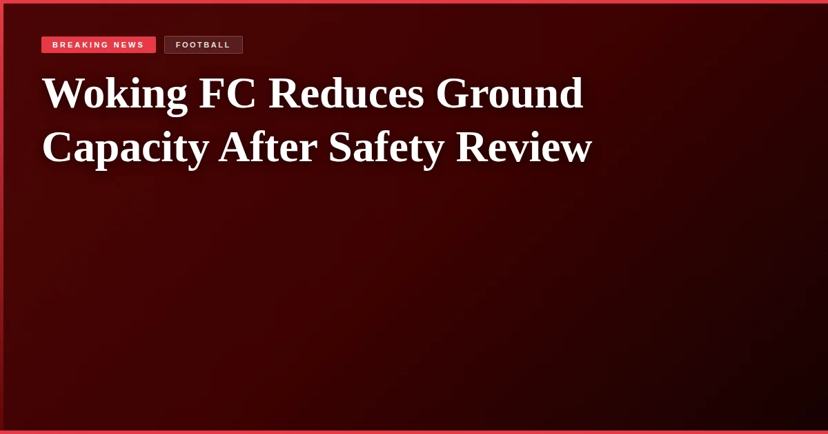 Woking FC Reduces Ground Capacity After Safety Review
