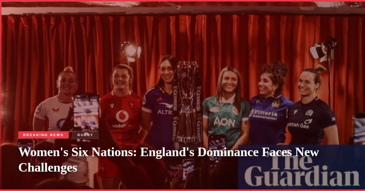 Women's Six Nations: England's Dominance Faces New Challenges