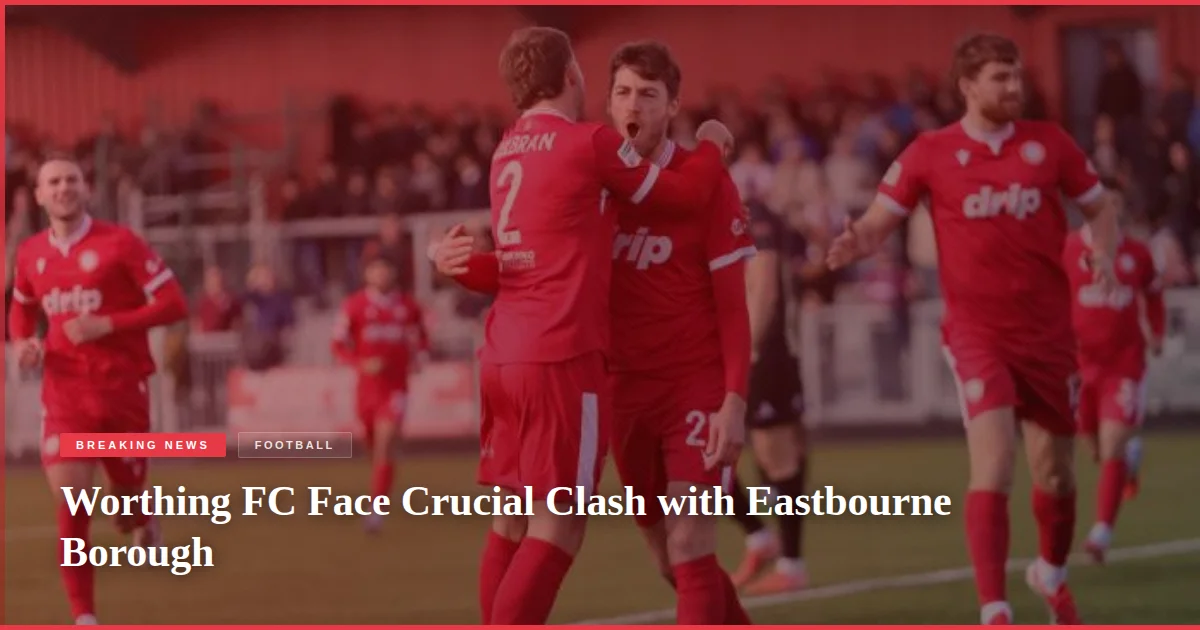 Worthing FC Face Crucial Clash with Eastbourne Borough