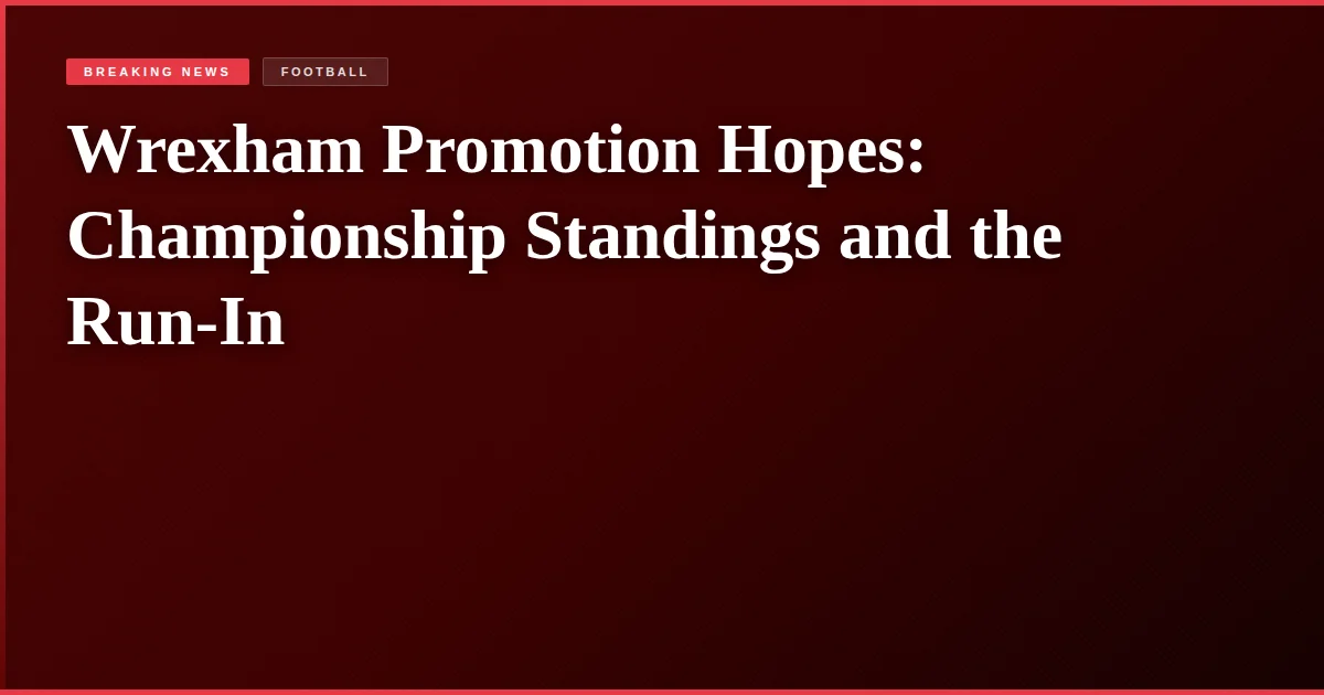 Wrexham Promotion Hopes: Championship Standings and the Run-In