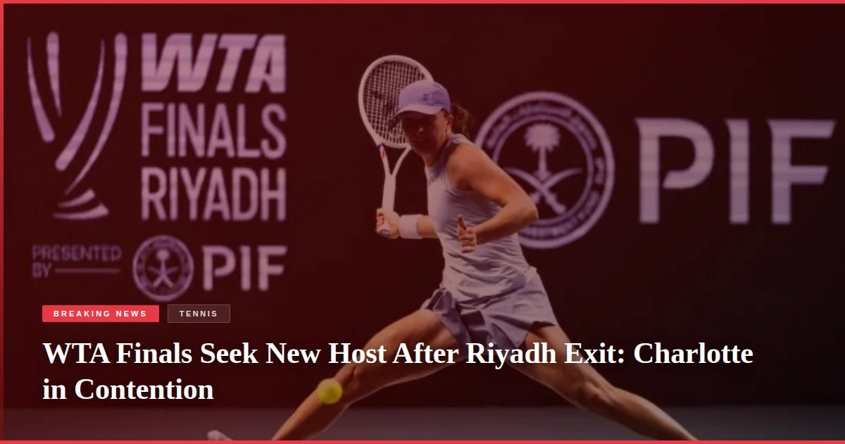WTA Finals Seek New Host After Riyadh Exit: Charlotte in Contention