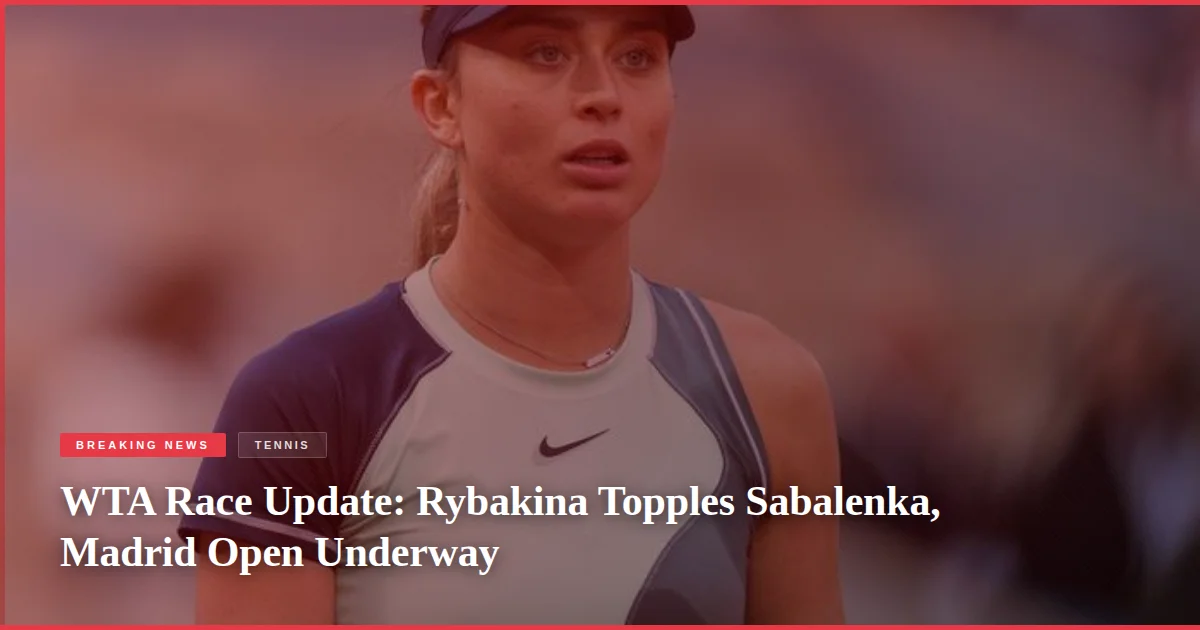 WTA Race Update: Rybakina Topples Sabalenka, Madrid Open Underway