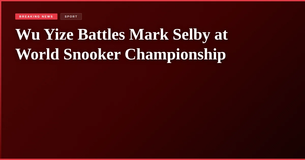 Wu Yize Battles Mark Selby at World Snooker Championship