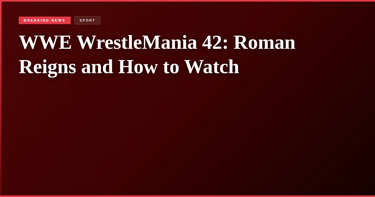 WWE WrestleMania 42: Roman Reigns and How to Watch