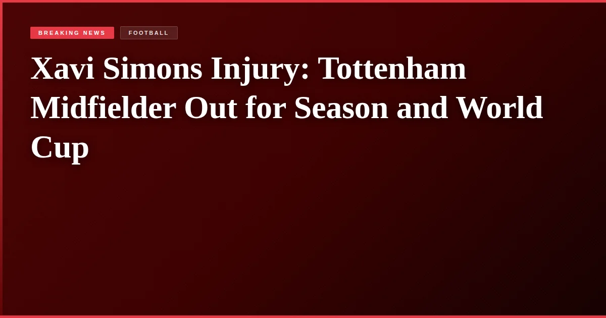 Xavi Simons Injury: Tottenham Midfielder Out for Season and World Cup