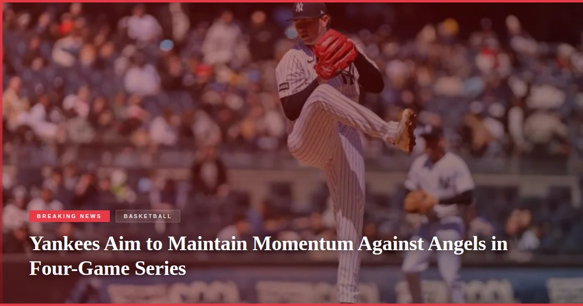 Yankees Aim to Maintain Momentum Against Angels in Four-Game Series
