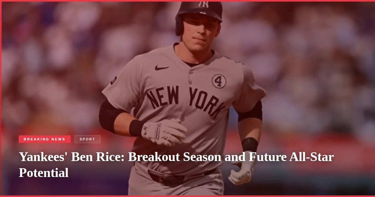 Yankees' Ben Rice: Breakout Season and Future All-Star Potential