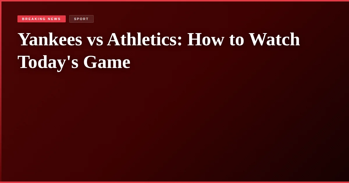 Yankees vs Athletics: How to Watch Today's Game