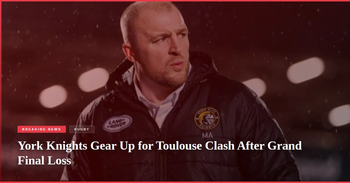 York Knights Gear Up for Toulouse Clash After Grand Final Loss