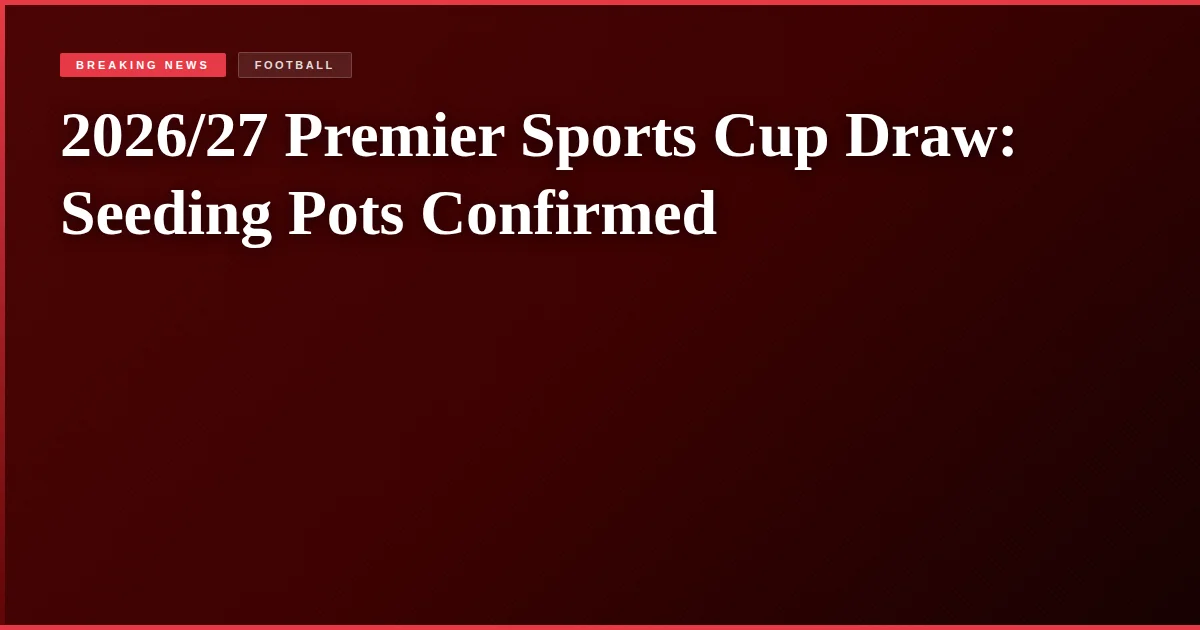 2026/27 Premier Sports Cup Draw: Seeding Pots Confirmed
