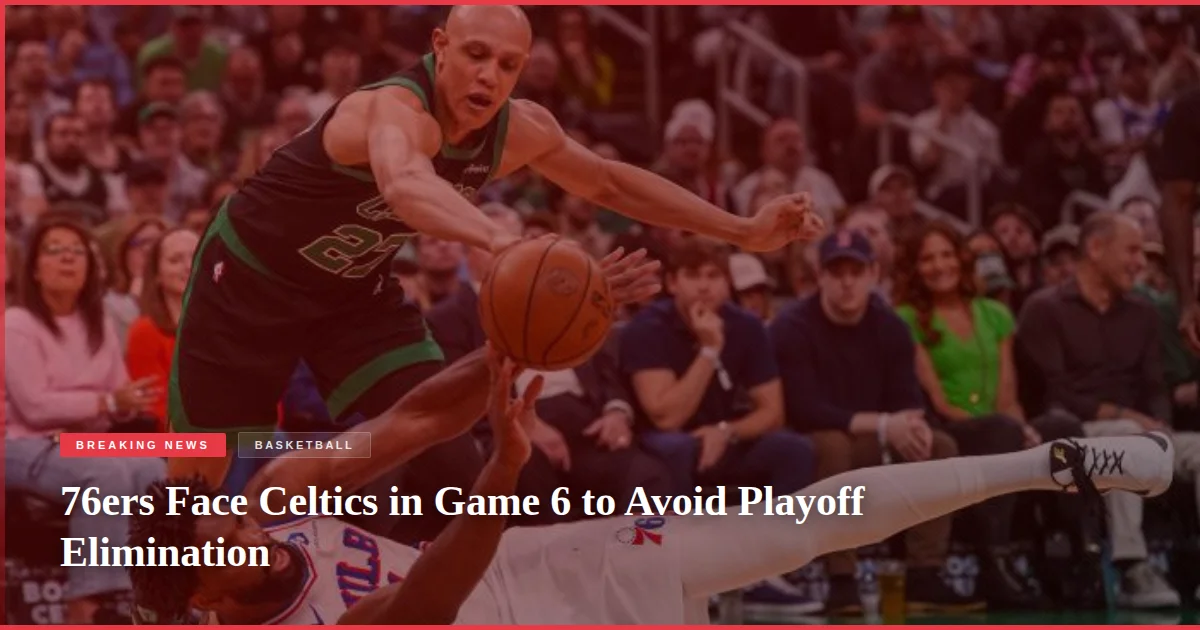 76ers Face Celtics in Game 6 to Avoid Playoff Elimination