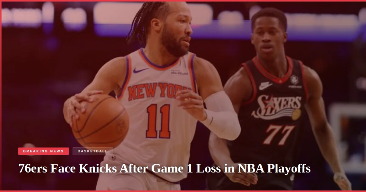 76ers Face Knicks After Game 1 Loss in NBA Playoffs