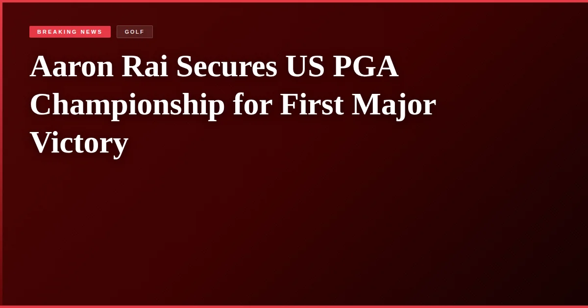 Aaron Rai Secures US PGA Championship for First Major Victory