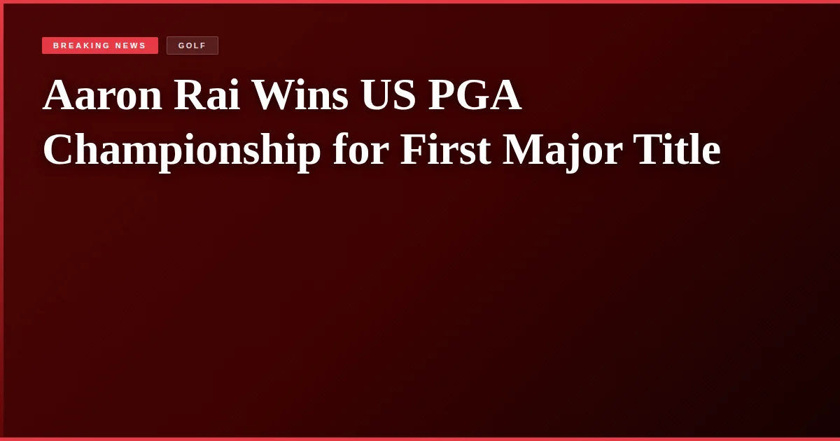 Aaron Rai Wins US PGA Championship for First Major Title