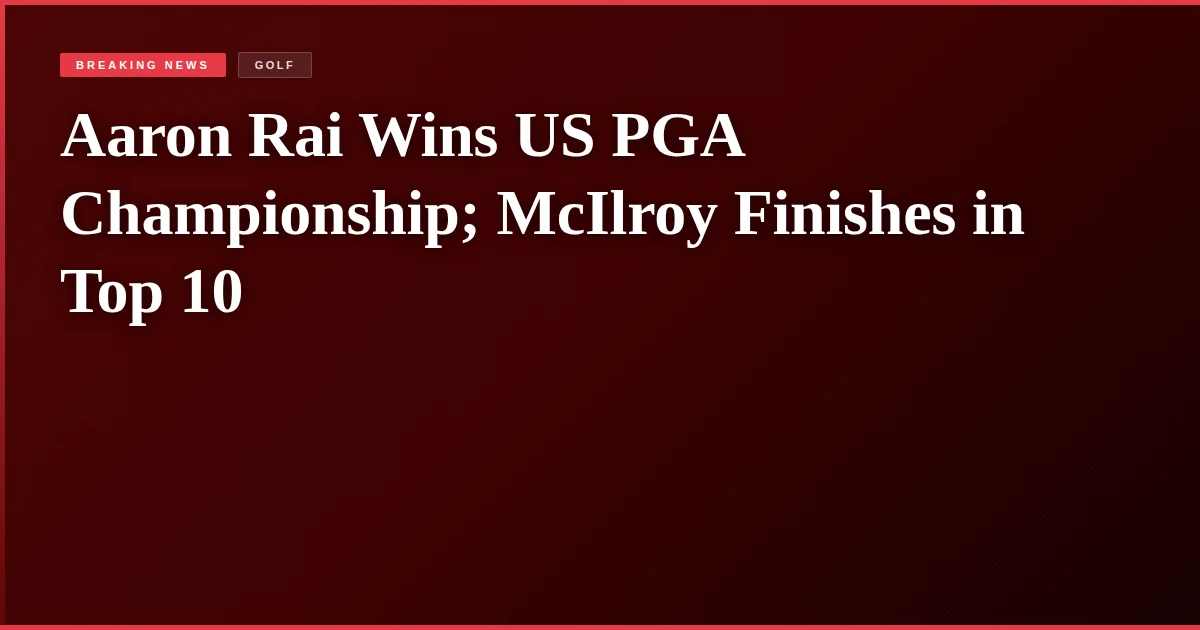 Aaron Rai Wins US PGA Championship; McIlroy Finishes in Top 10