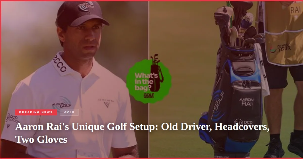 Aaron Rai's Unique Golf Setup: Old Driver, Headcovers, Two Gloves