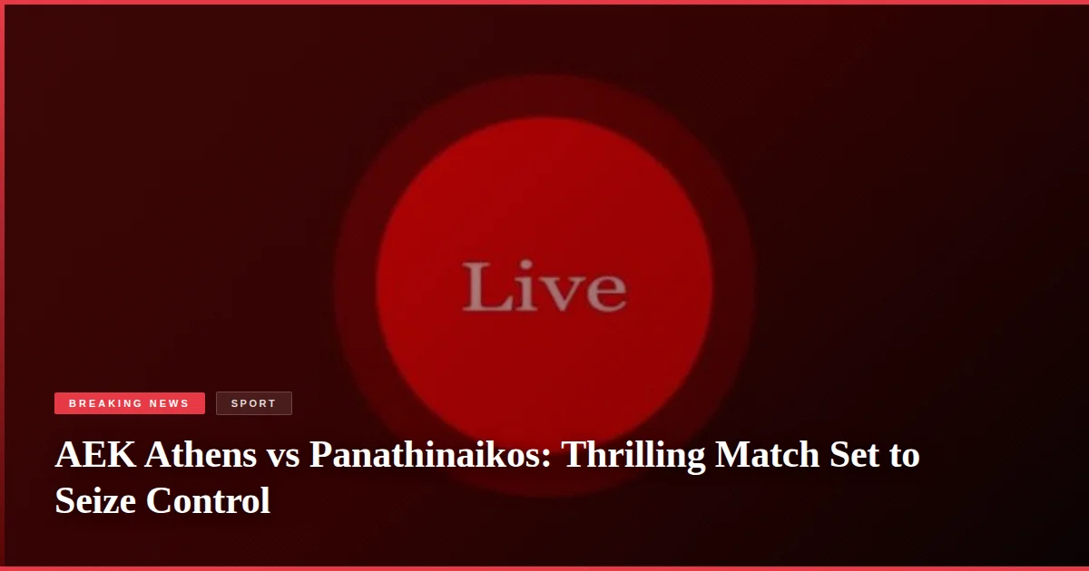 AEK Athens vs Panathinaikos: Thrilling Match Set to Seize Control
