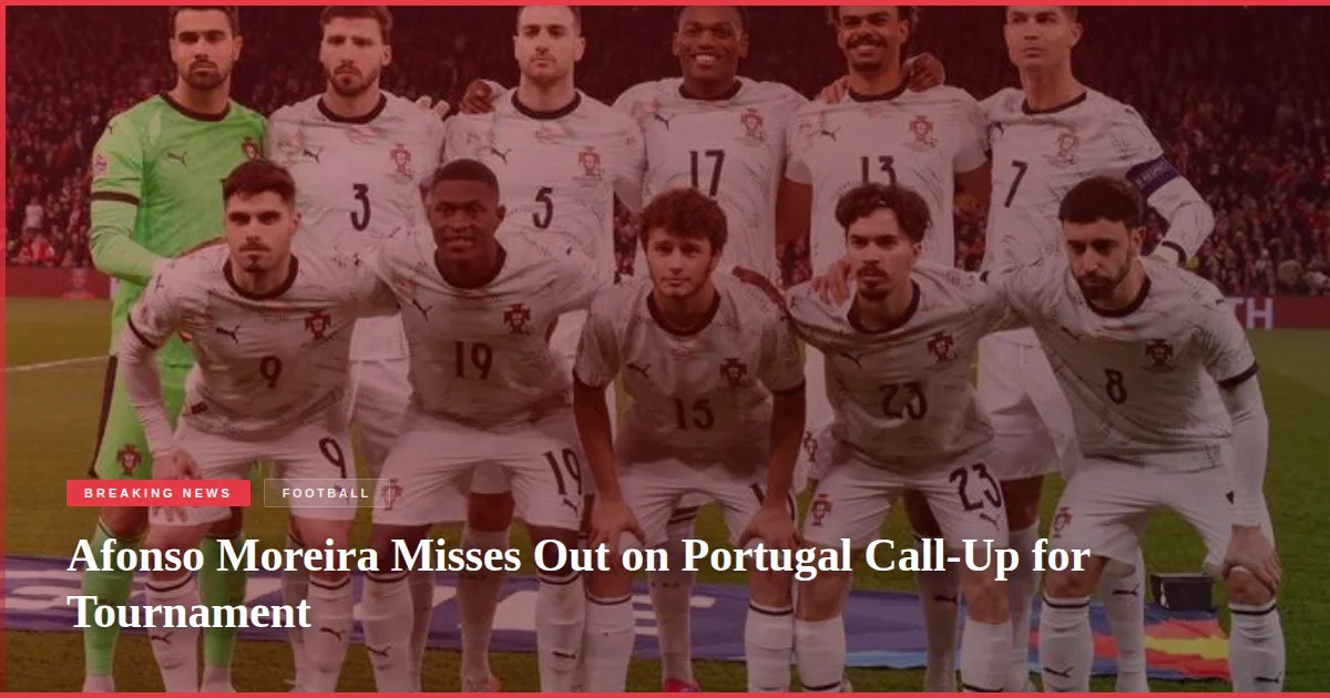 Afonso Moreira Misses Out on Portugal Call-Up for Tournament