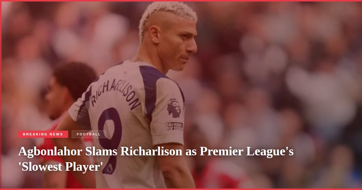 Agbonlahor Slams Richarlison as Premier League's 'Slowest Player'