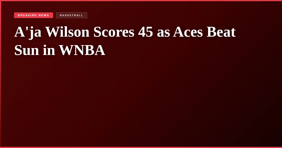 A'ja Wilson Scores 45 as Aces Beat Sun in WNBA