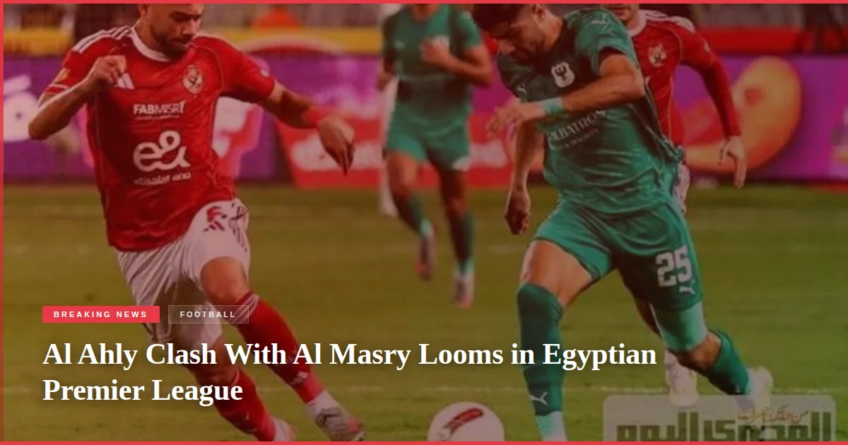Al Ahly Clash With Al Masry Looms in Egyptian Premier League