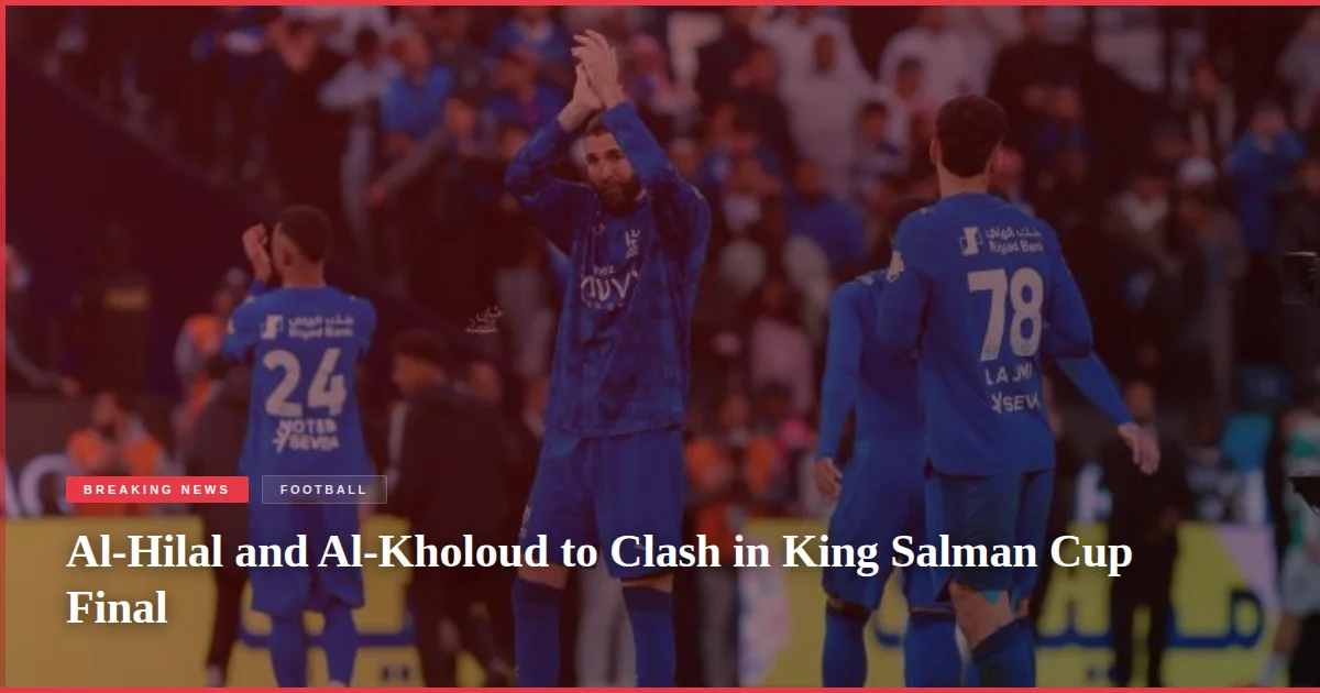 Al-Hilal and Al-Kholoud to Clash in King Salman Cup Final