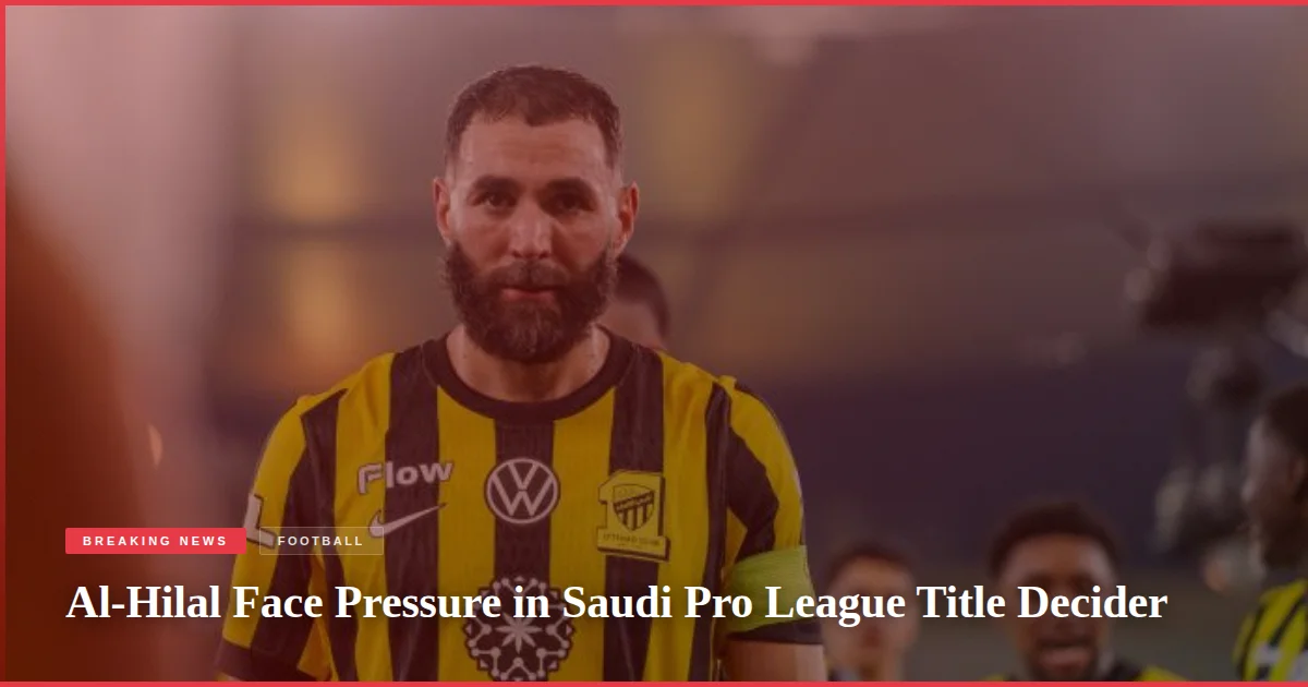 Al-Hilal Face Pressure in Saudi Pro League Title Decider