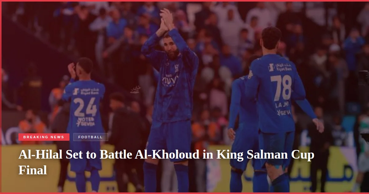 Al-Hilal Set to Battle Al-Kholoud in King Salman Cup Final