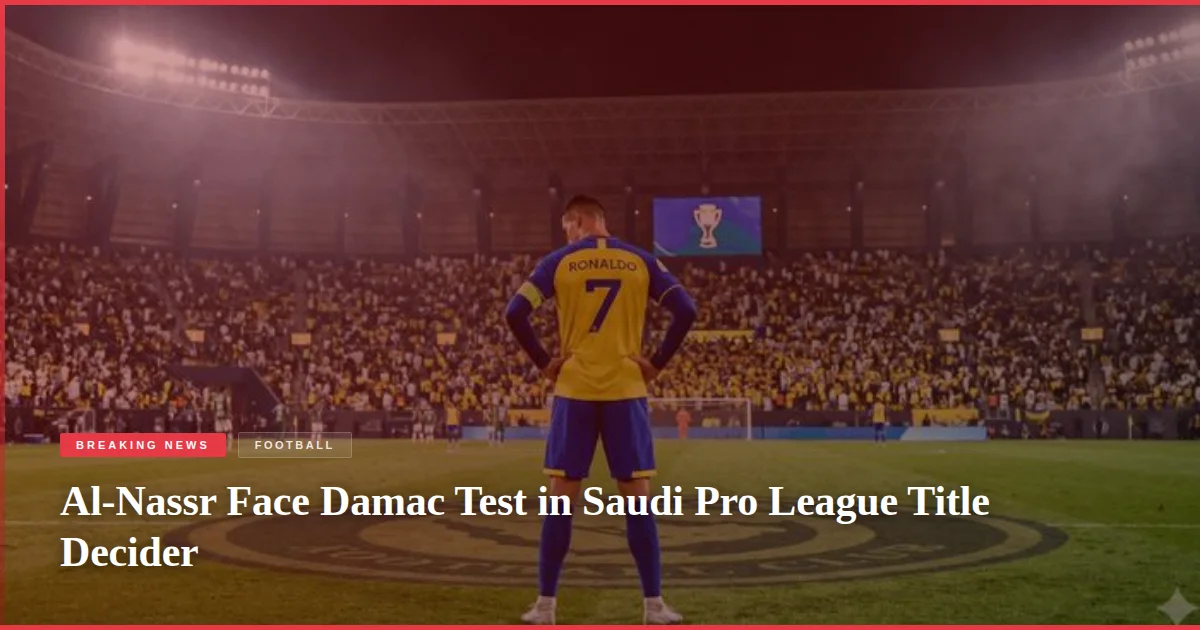 Al-Nassr Face Damac Test in Saudi Pro League Title Decider