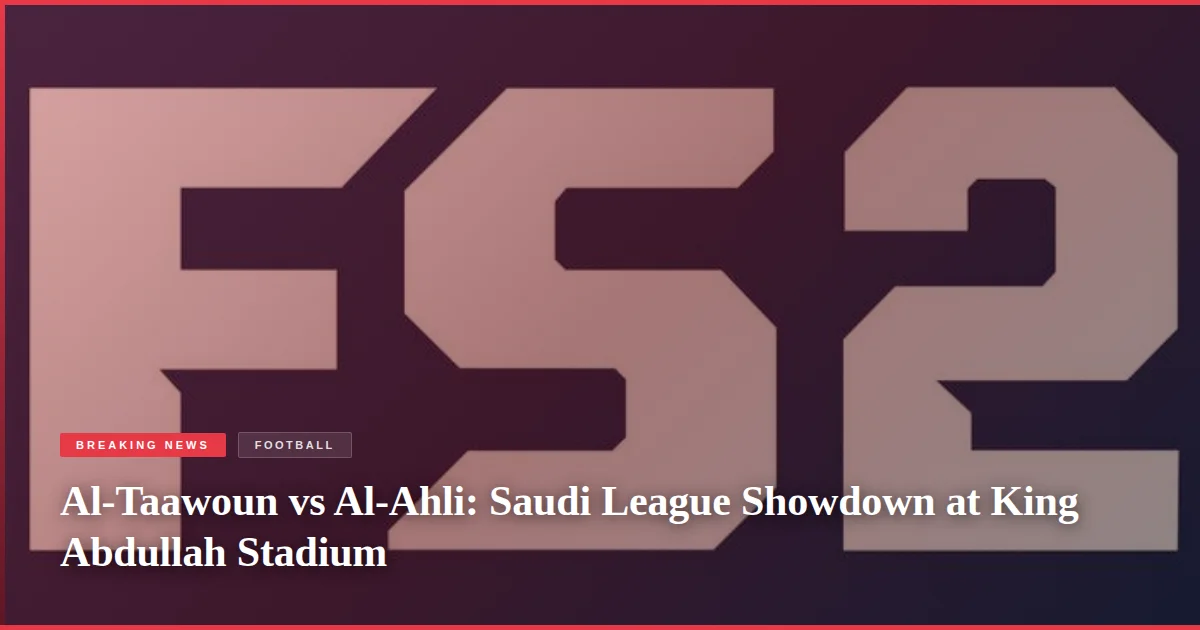 Al-Taawoun vs Al-Ahli: Saudi League Showdown at King Abdullah Stadium
