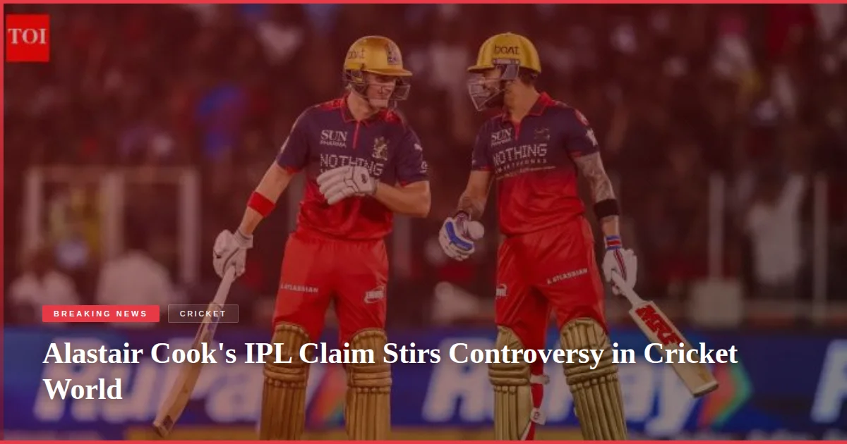 Alastair Cook's IPL Claim Stirs Controversy in Cricket World