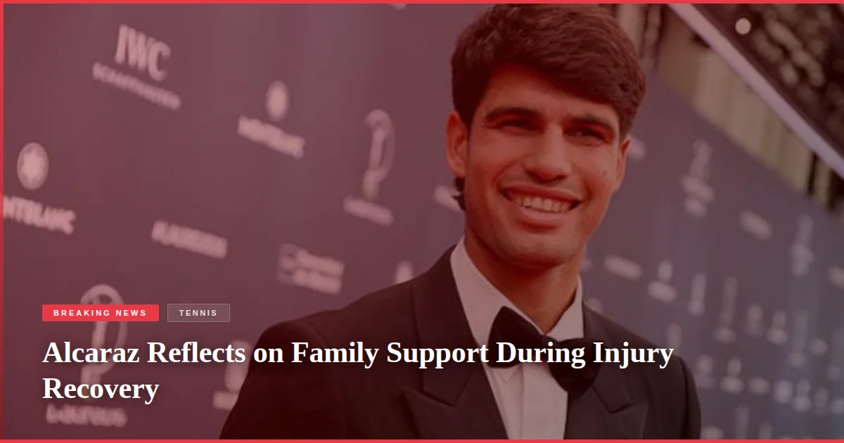 Alcaraz Reflects on Family Support During Injury Recovery