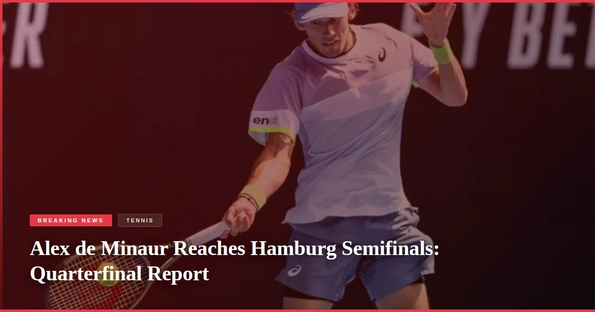 Alex de Minaur Reaches Hamburg Semifinals: Quarterfinal Report