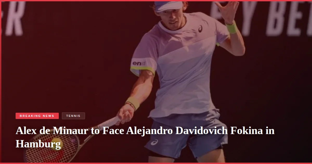 Alex de Minaur to Face Alejandro Davidovich Fokina in Hamburg
