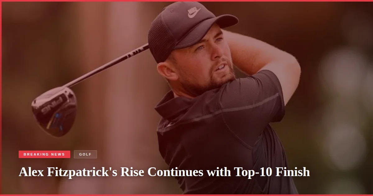 Alex Fitzpatrick's Rise Continues with Top-10 Finish
