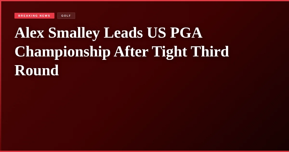 Alex Smalley Leads US PGA Championship After Tight Third Round