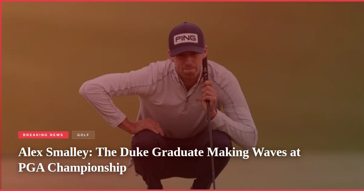 Alex Smalley: The Duke Graduate Making Waves at PGA Championship