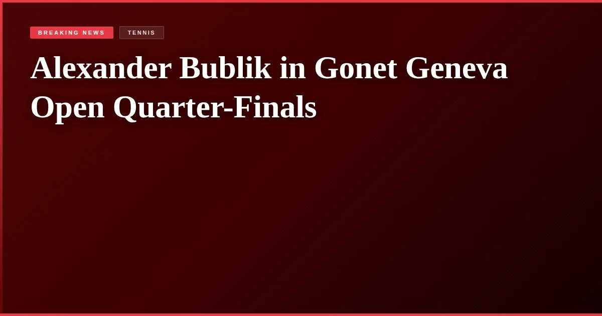 Alexander Bublik in Gonet Geneva Open Quarter-Finals
