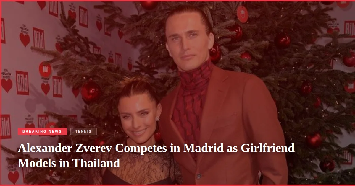 Alexander Zverev Competes in Madrid as Girlfriend Models in Thailand