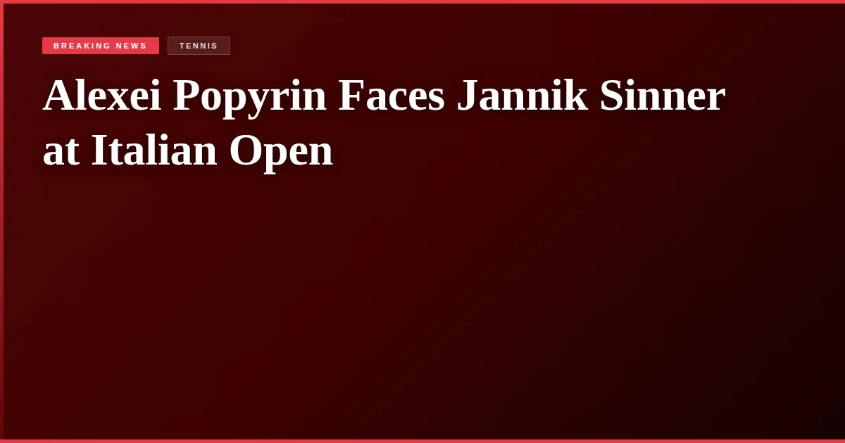 Alexei Popyrin Faces Jannik Sinner at Italian Open