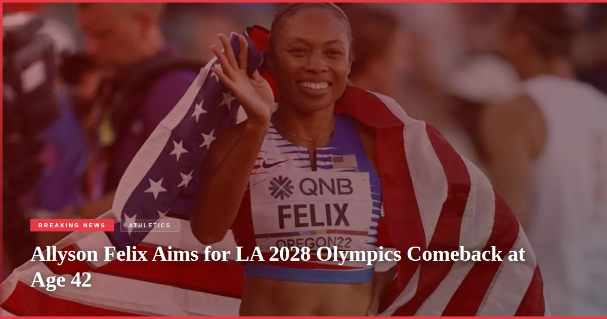 Allyson Felix Aims for LA 2028 Olympics Comeback at Age 42