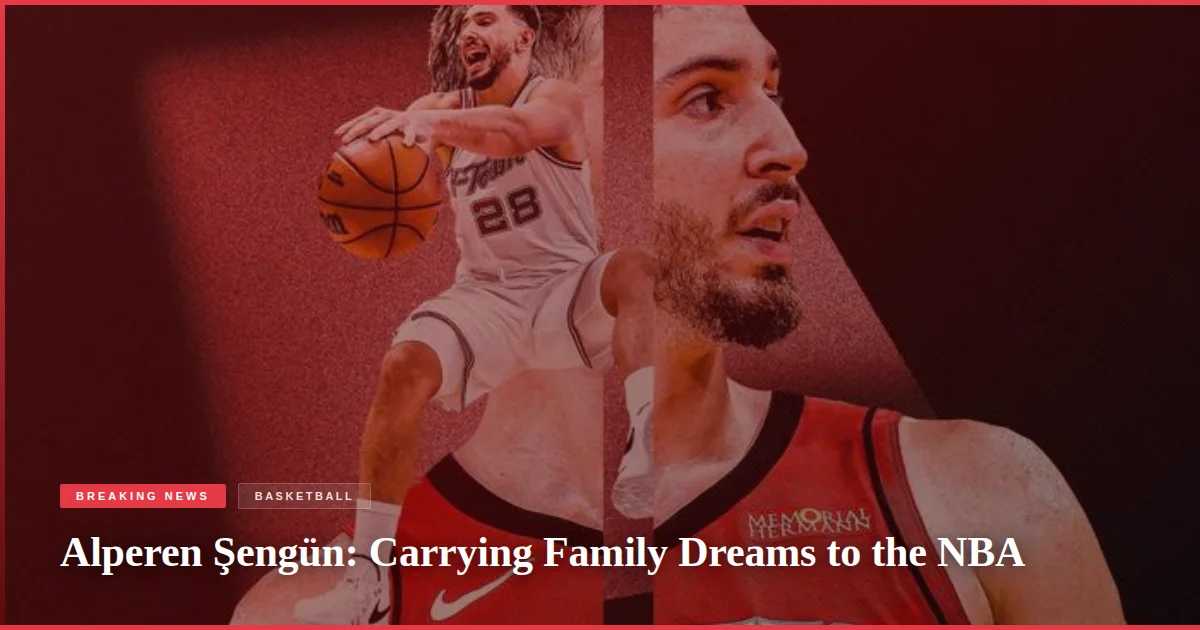Alperen Şengün: Carrying Family Dreams to the NBA
