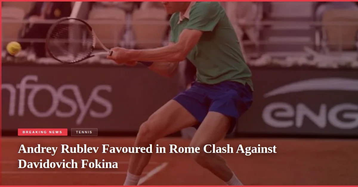 Andrey Rublev Favoured in Rome Clash Against Davidovich Fokina