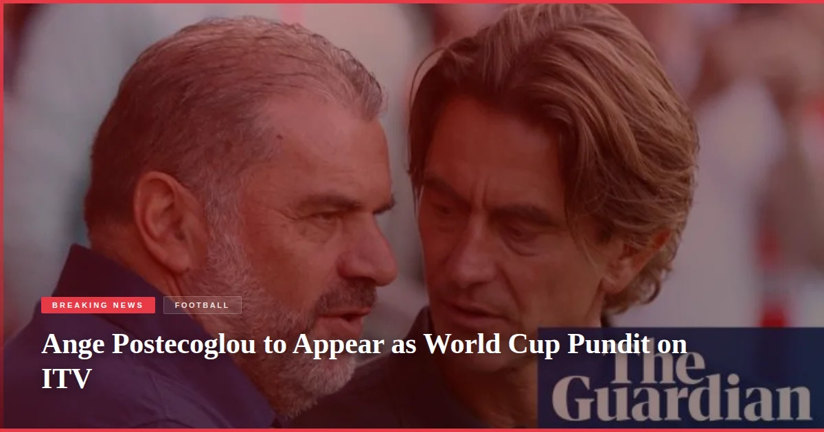 Ange Postecoglou to Appear as World Cup Pundit on ITV
